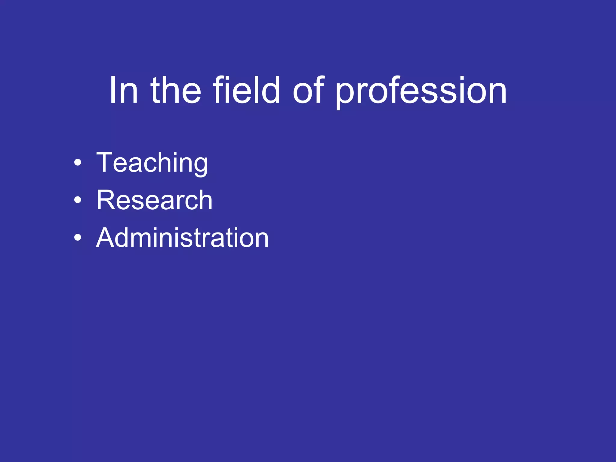 In the field of profession Teaching Research Administration 