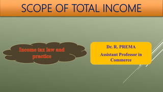 SCOPE OF TOTAL INCOME
Dr. R. PREMA
Assistant Professor in
Commerce
 