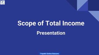 Scope of Total Income
Presentation
Tripathi Online Educare
 