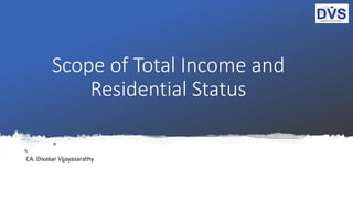 Scope of Total Income and
Residential Status
CA. Divakar Vijayasarathy
 