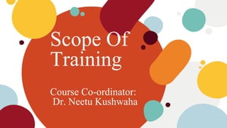 Scope Of
Training
Course Co-ordinator:
Dr. Neetu Kushwaha
 