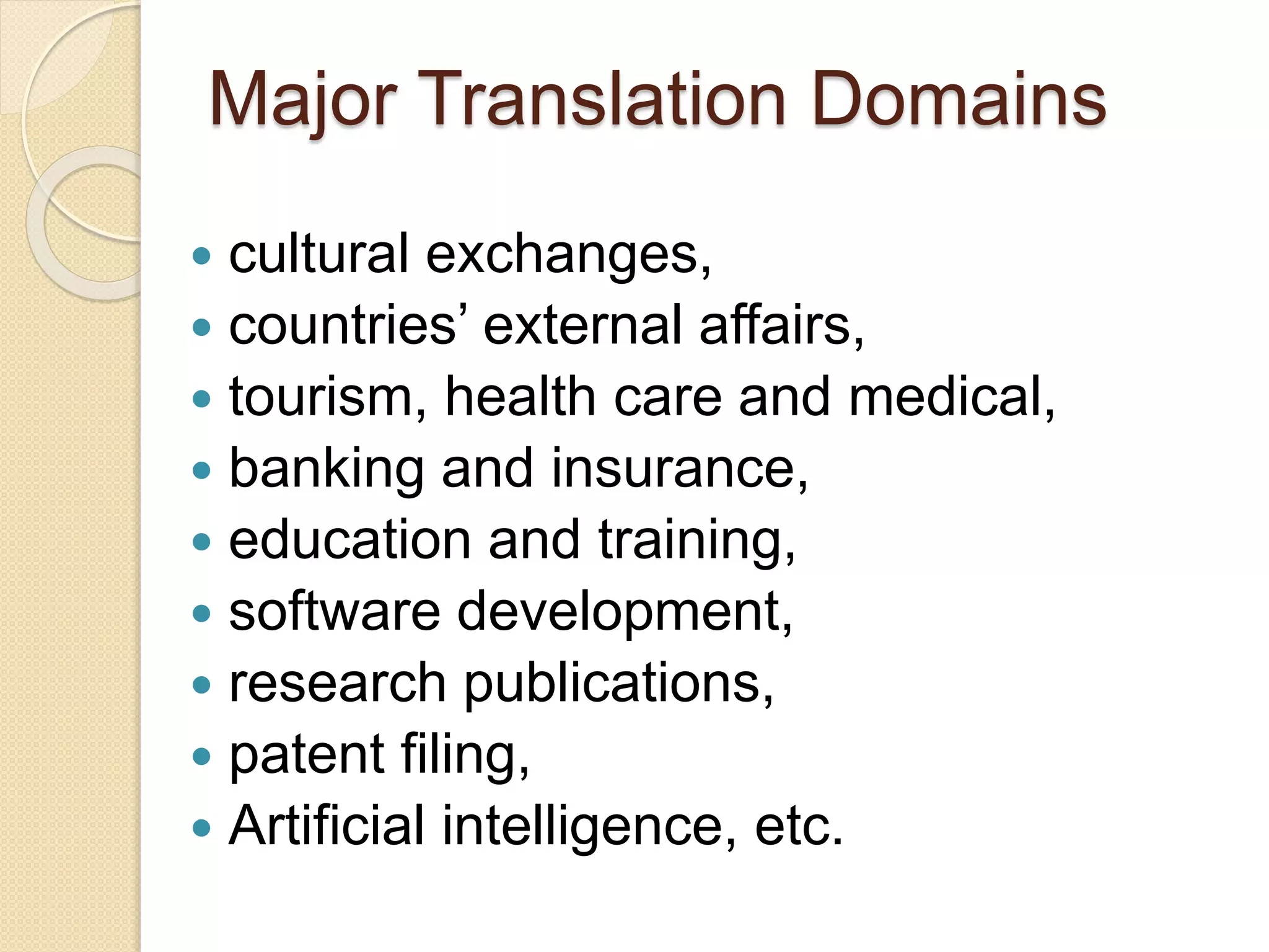Major Translation Domains
 cultural exchanges,
 countries’ external affairs,
 tourism, health care and medical,
 banking and insurance,
 education and training,
 software development,
 research publications,
 patent filing,
 Artificial intelligence, etc.
 