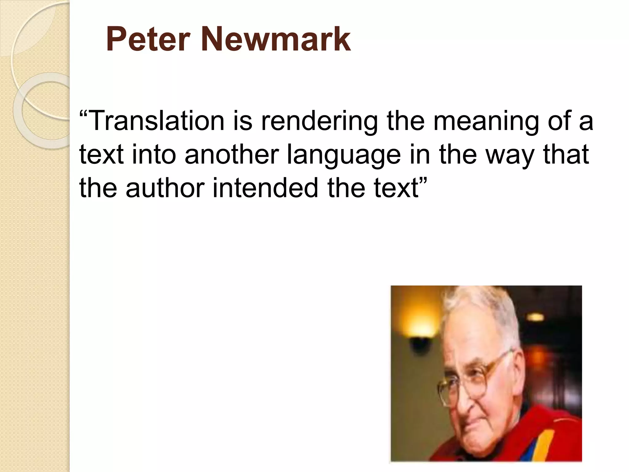 Peter Newmark
“Translation is rendering the meaning of a
text into another language in the way that
the author intended the text”
 