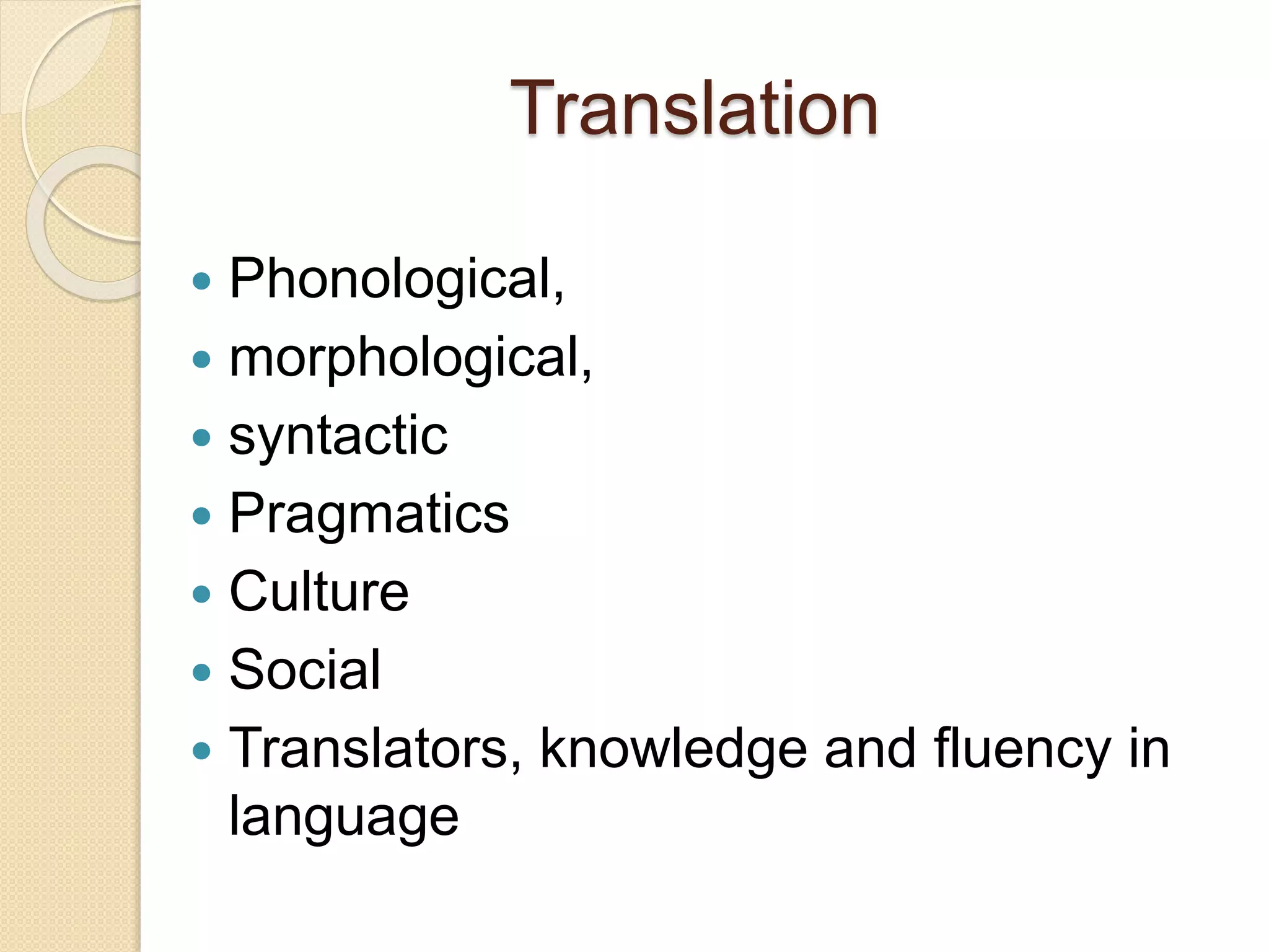 Translation
 Phonological,
 morphological,
 syntactic
 Pragmatics
 Culture
 Social
 Translators, knowledge and fluency in
language
 