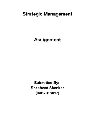 Strategic Management
Assignment
Submitted By:-
Shashwat Shankar
(IMB2018017)
 