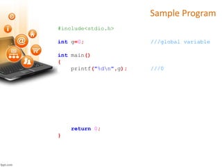 Sample Program
#include<stdio.h>
int g=0; ///global variable
int main()
{
printf("%dn",g); ///0
return 0;
}
 