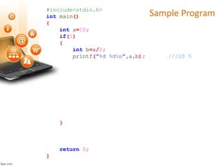 Sample Program#include<stdio.h>
int main()
{
int a=10;
if(1)
{
int b=a/2;
printf("%d %dn",a,b); ///10 5
}
return 0;
}
 