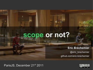scope  or not? ParisJS, December 21 st  2011 