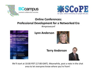 Online Conferences: Professional Development for a Networked Era#improveconf Lynn Anderson Terry Anderson We’ll start at 10:00 PDT (17:00 GMT). Meanwhile, post a note in the chat area to let everyone know where you’re from! 