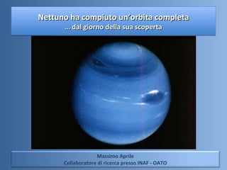 Nettuno ha compiuto un’orbita completa … dal giorno della sua scoperta Massimo Aprile Collaboratore di ricerca presso INAF - OATO 