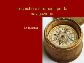 Tecniche e strumenti per la
navigazione
La bussola

 
