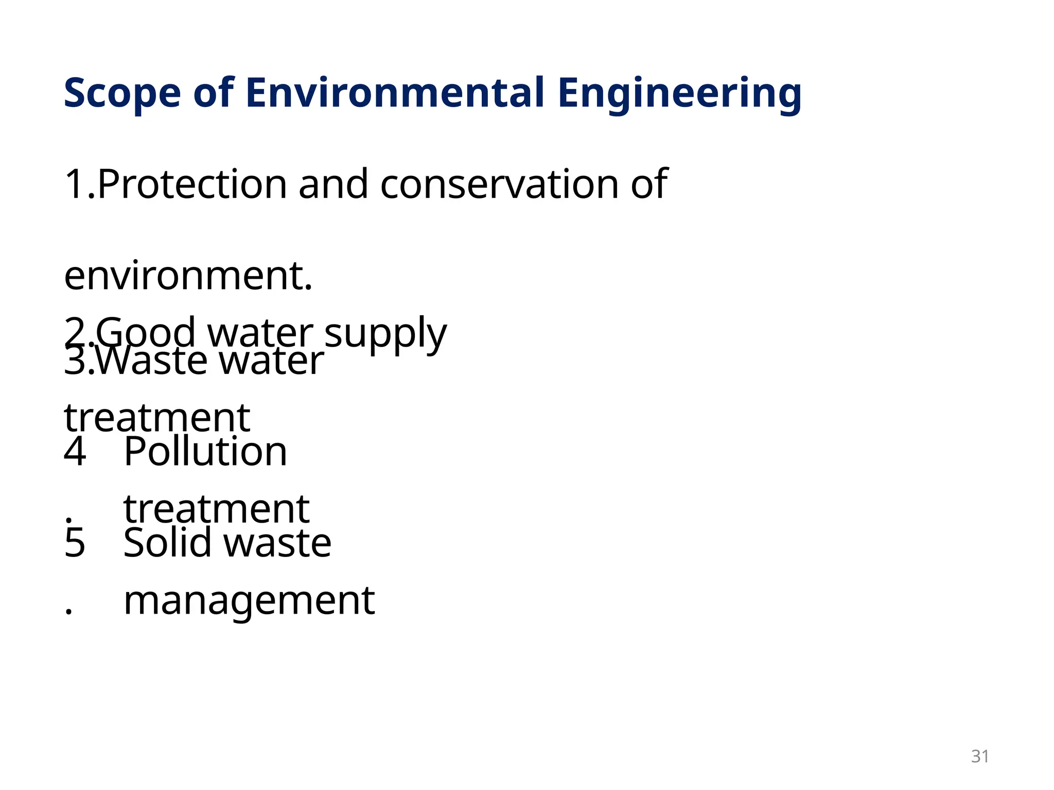 5
.
3.Waste water
treatment
Solid waste
management
Scope of Environmental Engineering
1.Protection and conservation of
environment.
2.Good water supply
4
.
Pollution
treatment
31
 
