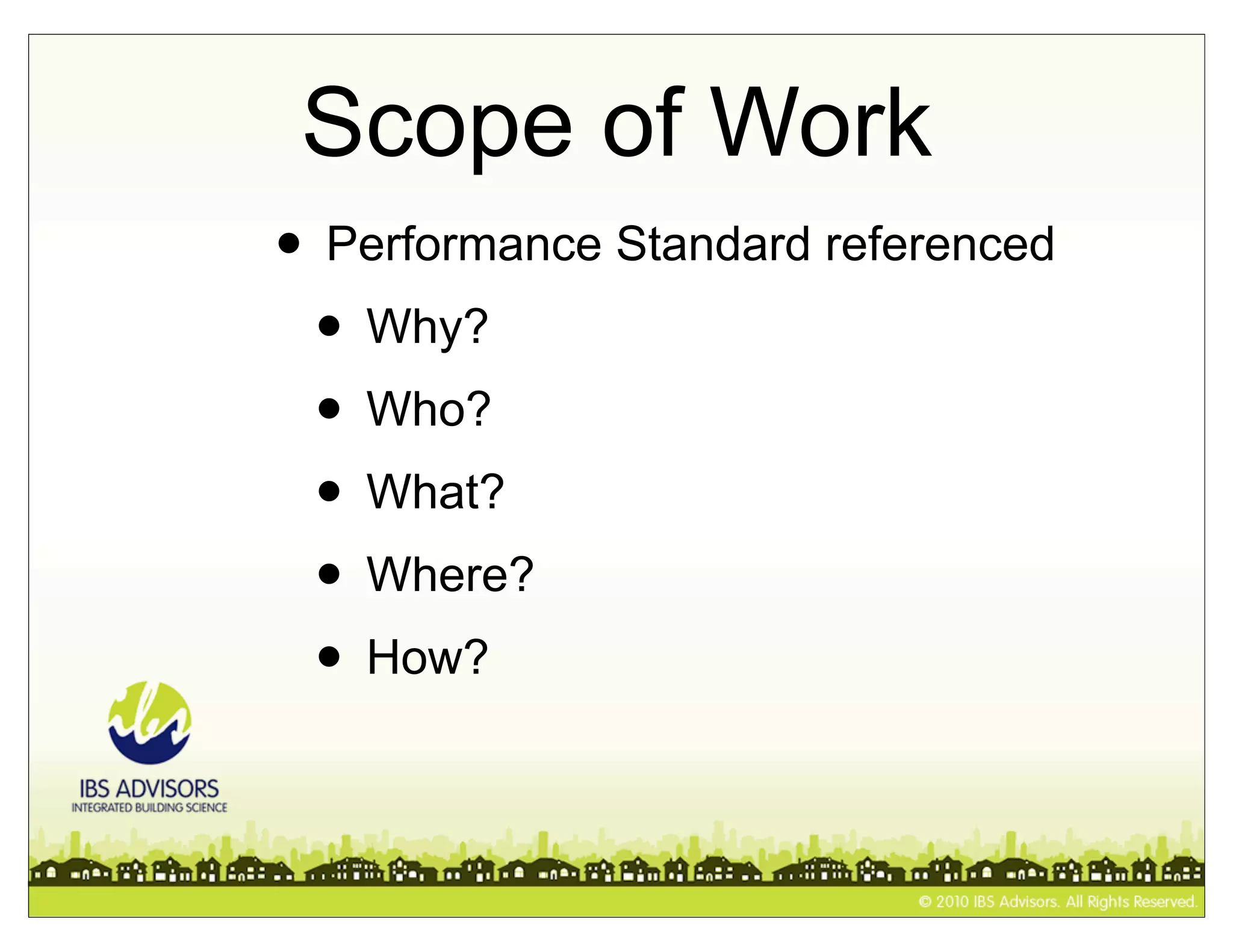 Scope of Work
• Performance Standard referenced
 • Why?
 • Who?
 • What?
 • Where?
 • How?
 