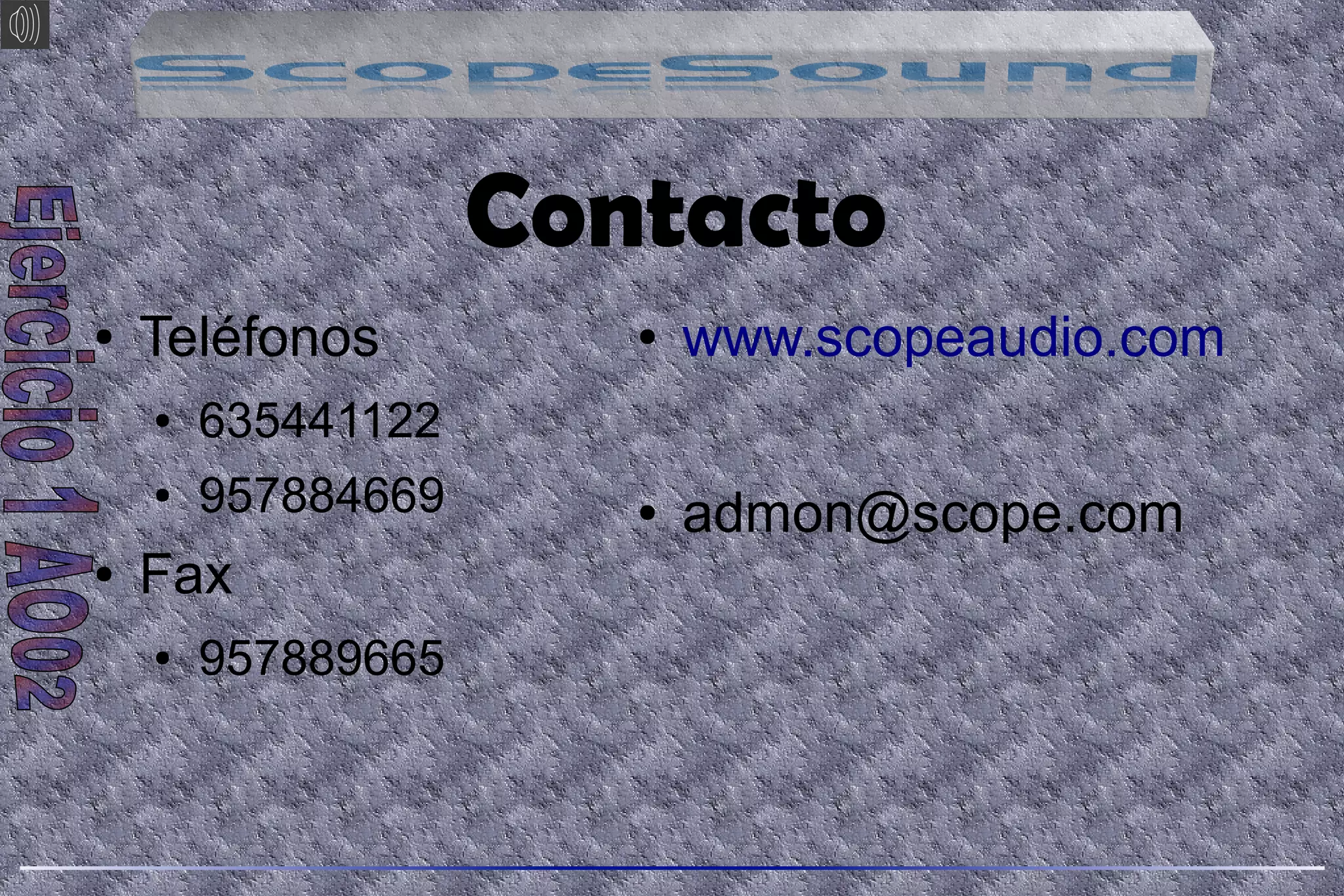 Contacto
● Teléfonos
● 635441122
● 957884669
● Fax
● 957889665
● www.scopeaudio.com
● admon@scope.com