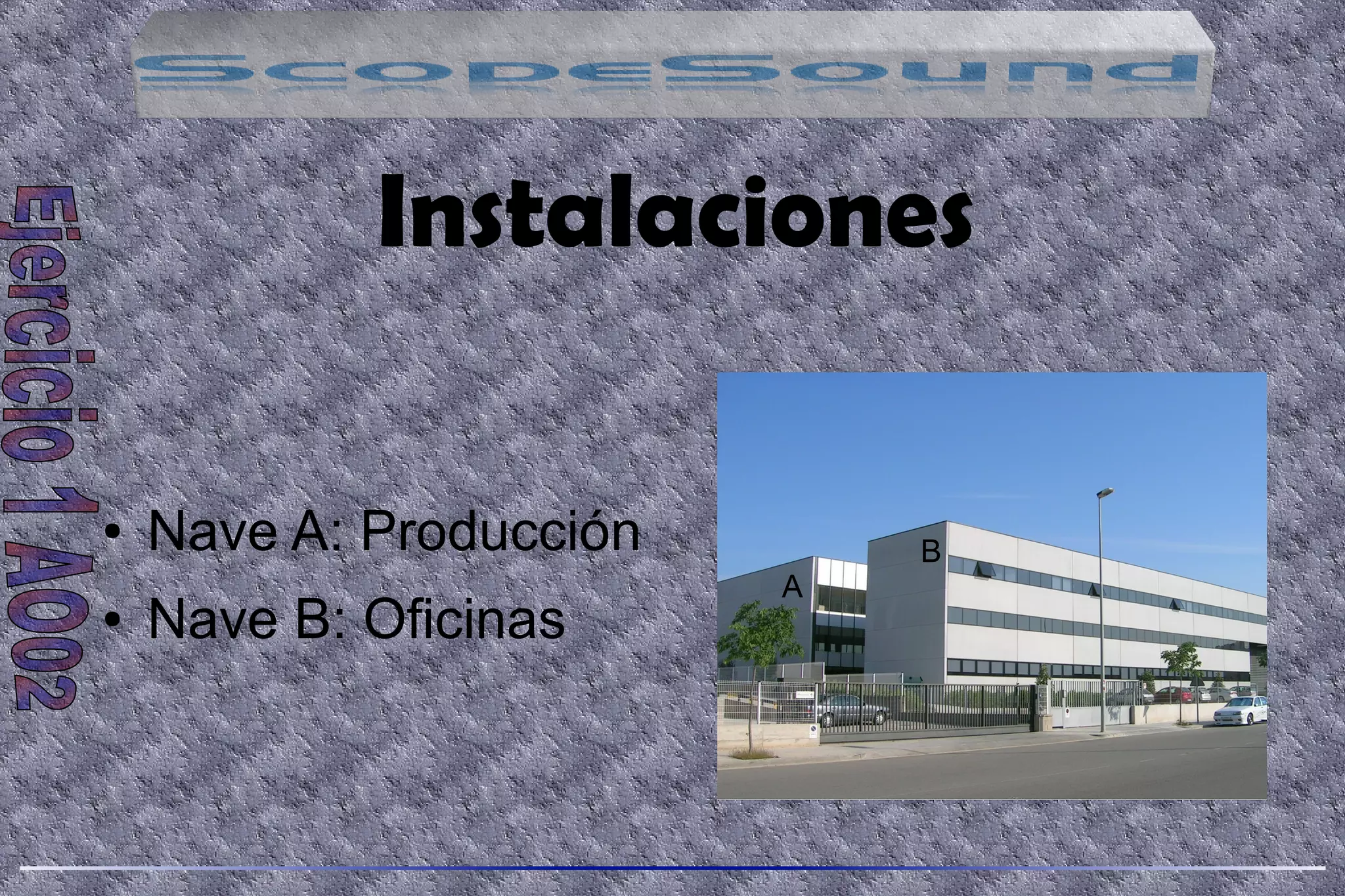 Instalaciones
● Nave A: Producción
● Nave B: Oficinas
A
B