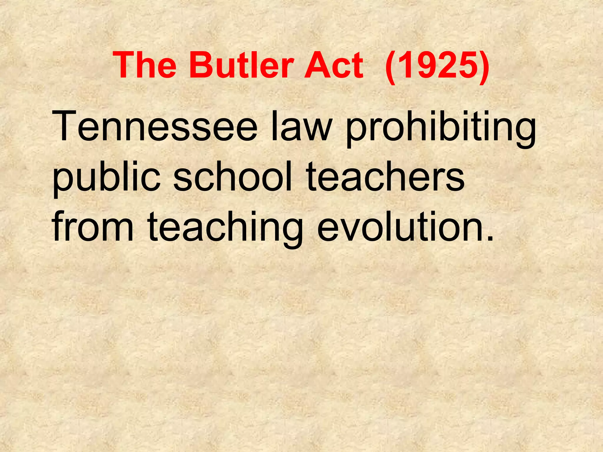 The Butler Act (1925)
Tennessee law prohibiting
public school teachers
from teaching evolution.
 