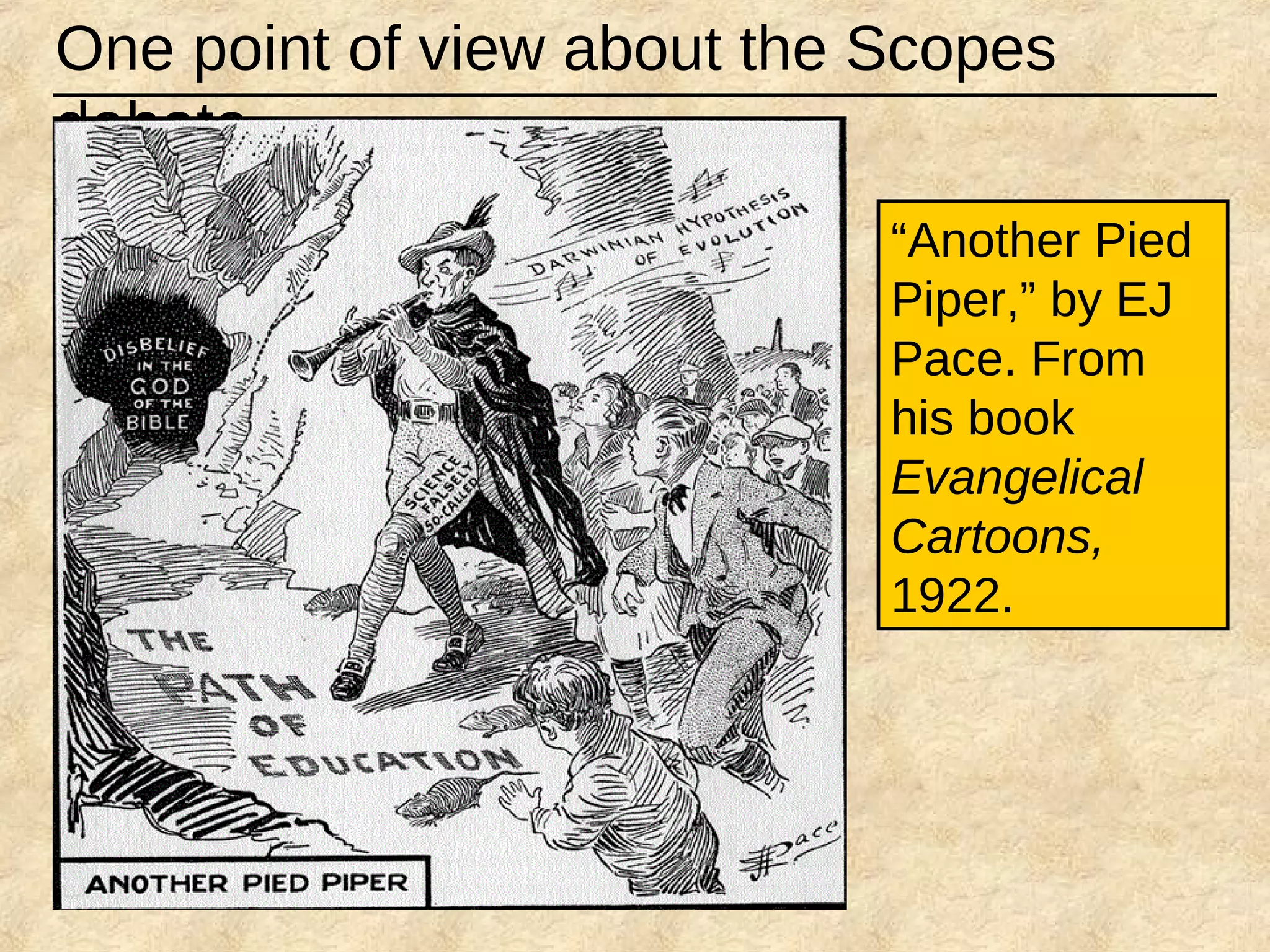 One point of view about the Scopes
debate
“Another Pied
Piper,” by EJ
Pace. From
his book
Evangelical
Cartoons,
1922.
 
