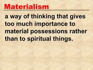 Materialism
a way of thinking that gives
too much importance to
material possessions rather
than to spiritual things.
 
