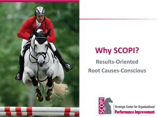 Why SCOPI?
  Results-Oriented
Root Causes-Conscious
 