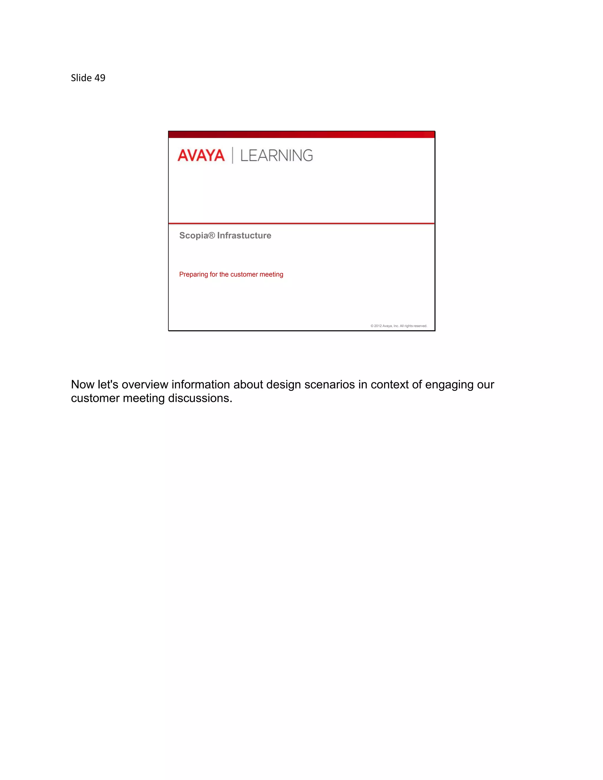 Slide 49
© 2012 Avaya, Inc. All rights reserved.
Scopia® Infrastucture
Preparing for the customer meeting
Now let's overview information about design scenarios in context of engaging our
customer meeting discussions.
 