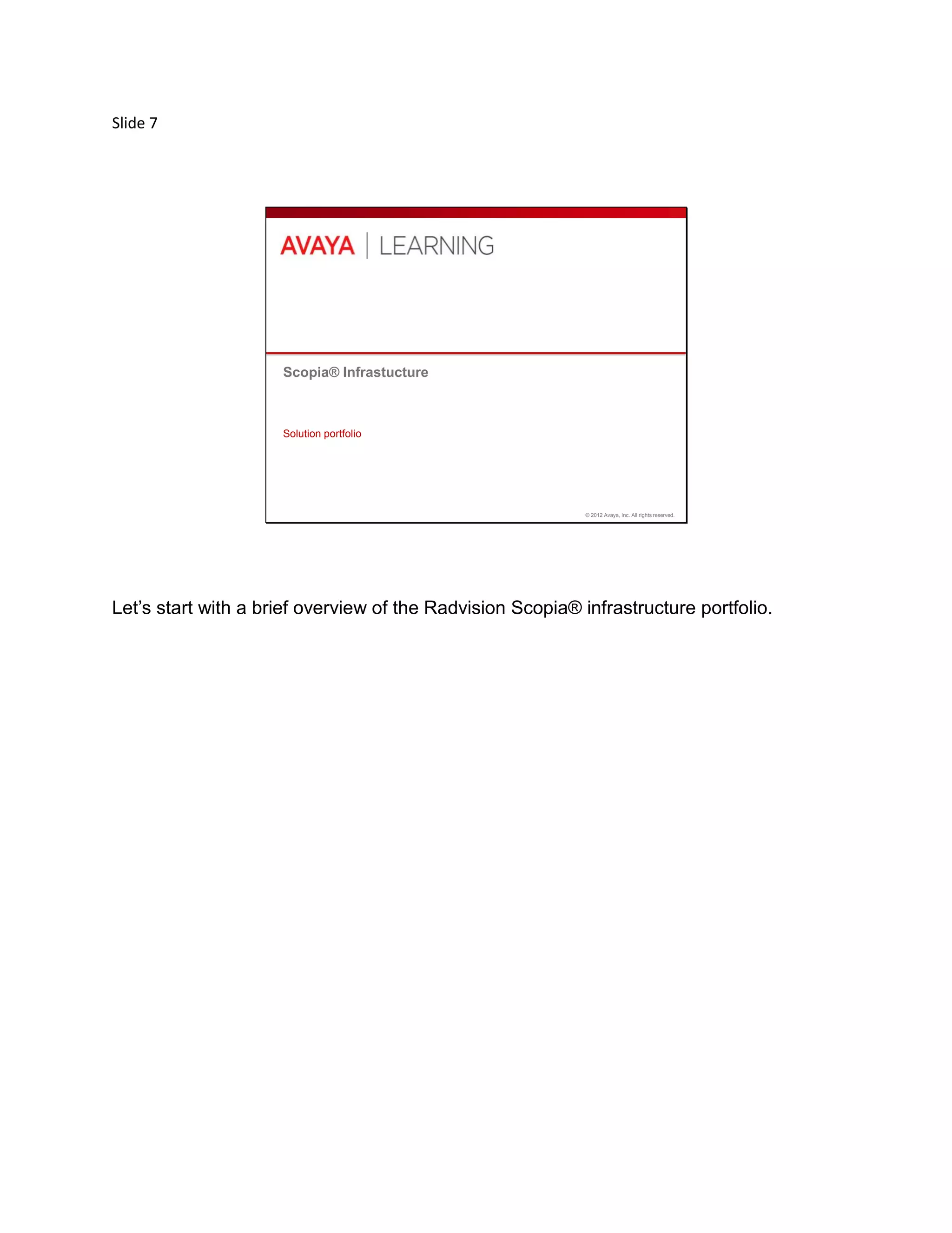 Slide 7
© 2012 Avaya, Inc. All rights reserved.
Scopia® Infrastucture
Solution portfolio
Let’s start with a brief overview of the Radvision Scopia® infrastructure portfolio.
 
