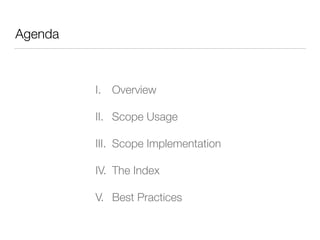Agenda
I. Overview
II. Scope Usage
III. Scope Implementation
IV. The Index
V. Best Practices
 