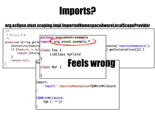 Imports?
org.eclipse.xtext.scoping.impl.ImportedNamespaceAwareLocalScopeProvider
Feels wrong
 