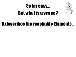 So far easy…
But what is a scope?
It describes the reachable Elements…
 