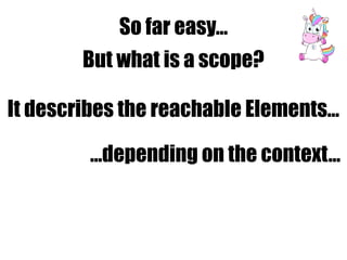 So far easy…
But what is a scope?
…depending on the context…
It describes the reachable Elements…
 