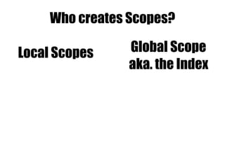 Who creates Scopes?
Local Scopes Global Scope
aka. the Index
 