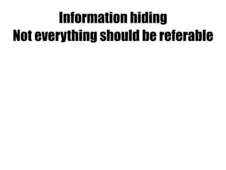 Information hiding
Not everything should be referable
 