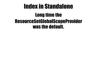 Index in Standalone
ResourceSetGlobalScopeProvider
Long time the
was the default.
 