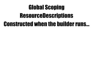 Global Scoping
ResourceDescriptions
Constructed when the builder runs…
 
