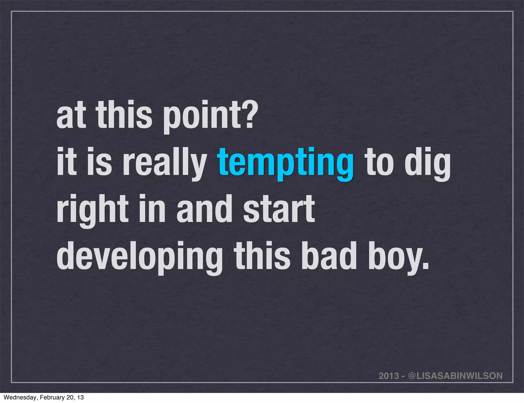 at this point?
                it is really tempting to dig
                right in and start
                developing this bad boy.

                                      2013 - @LISASABINWILSON

Wednesday, February 20, 13
 