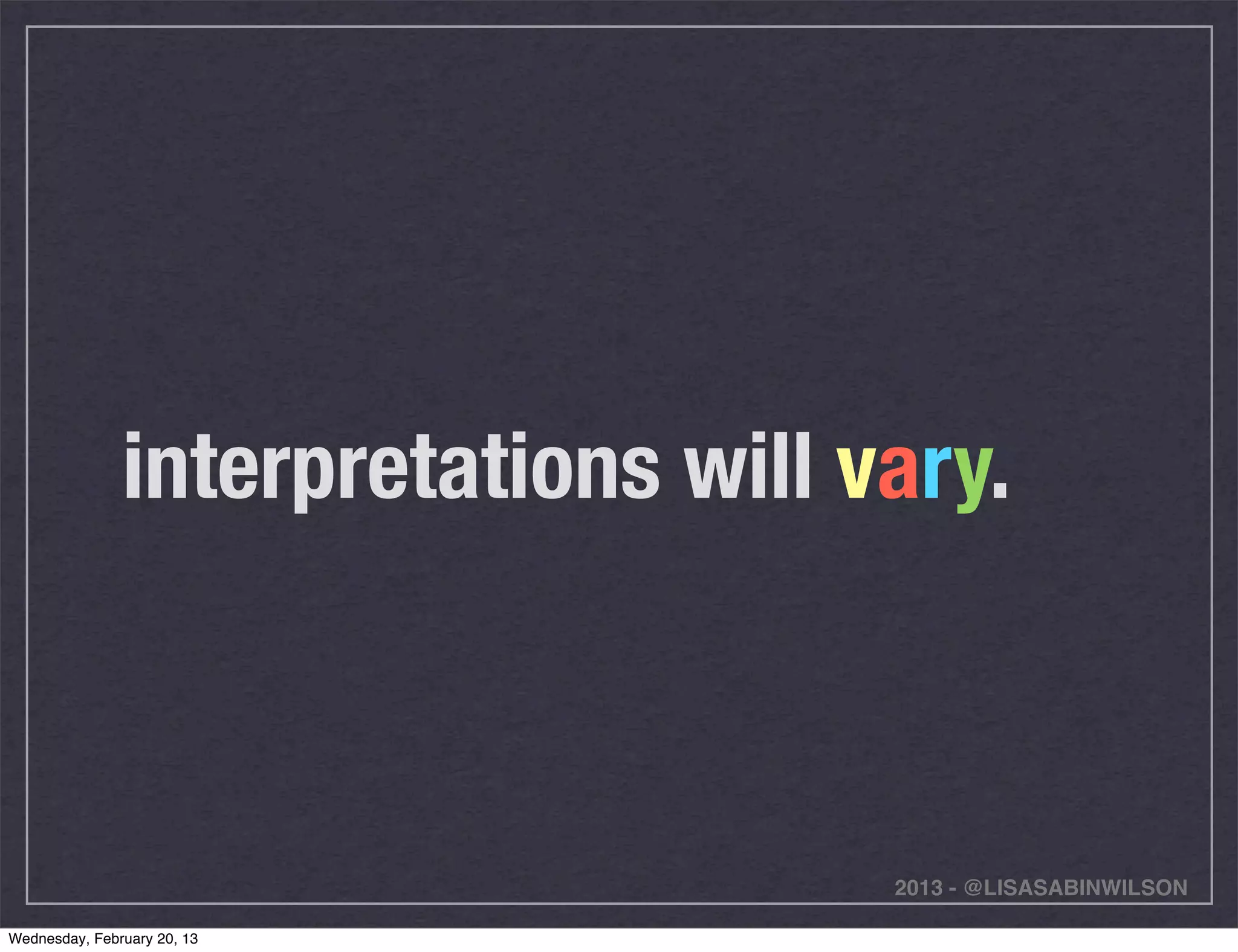 interpretations will vary.



                                     2013 - @LISASABINWILSON

Wednesday, February 20, 13
 