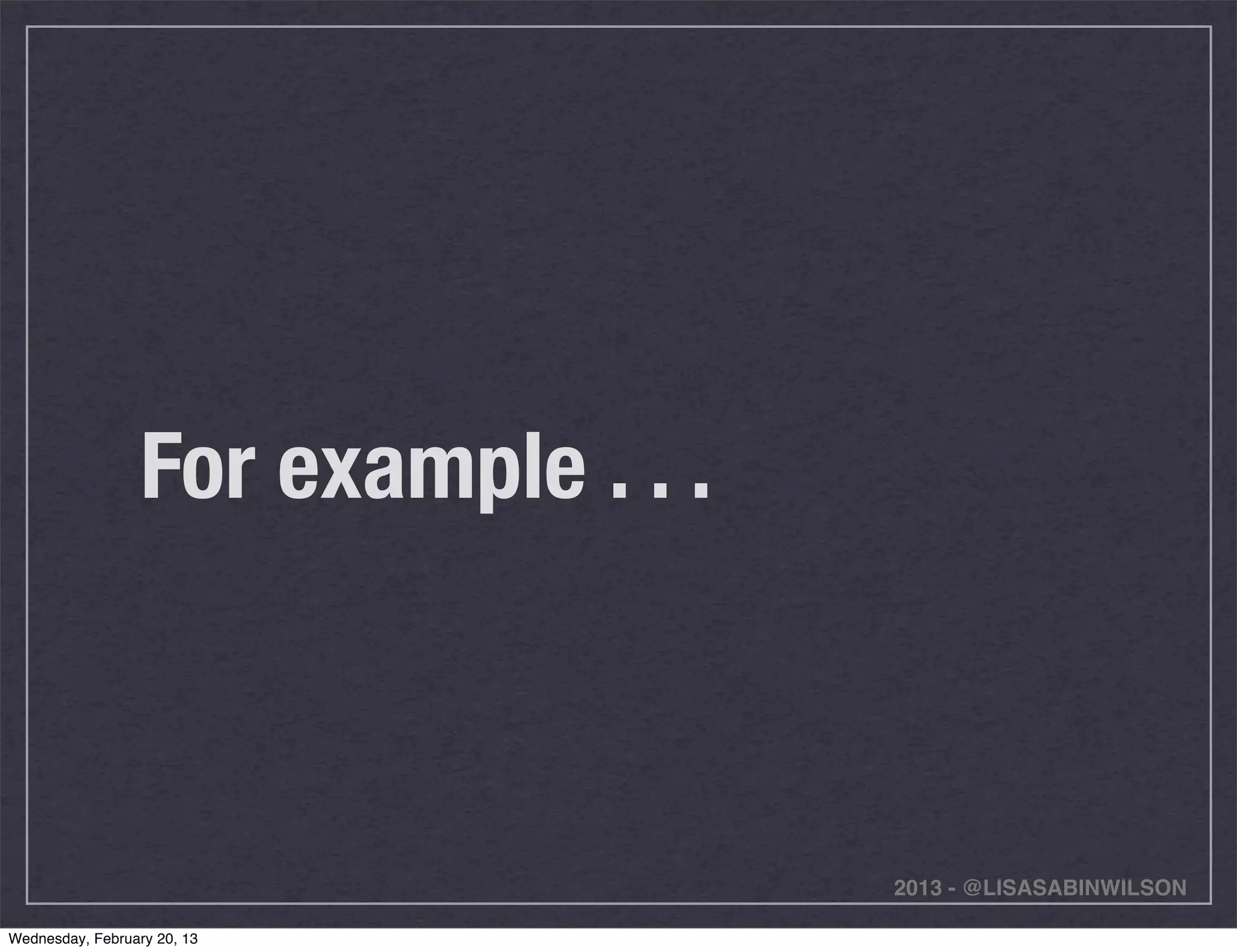 For example . . .



                                      2013 - @LISASABINWILSON

Wednesday, February 20, 13
 