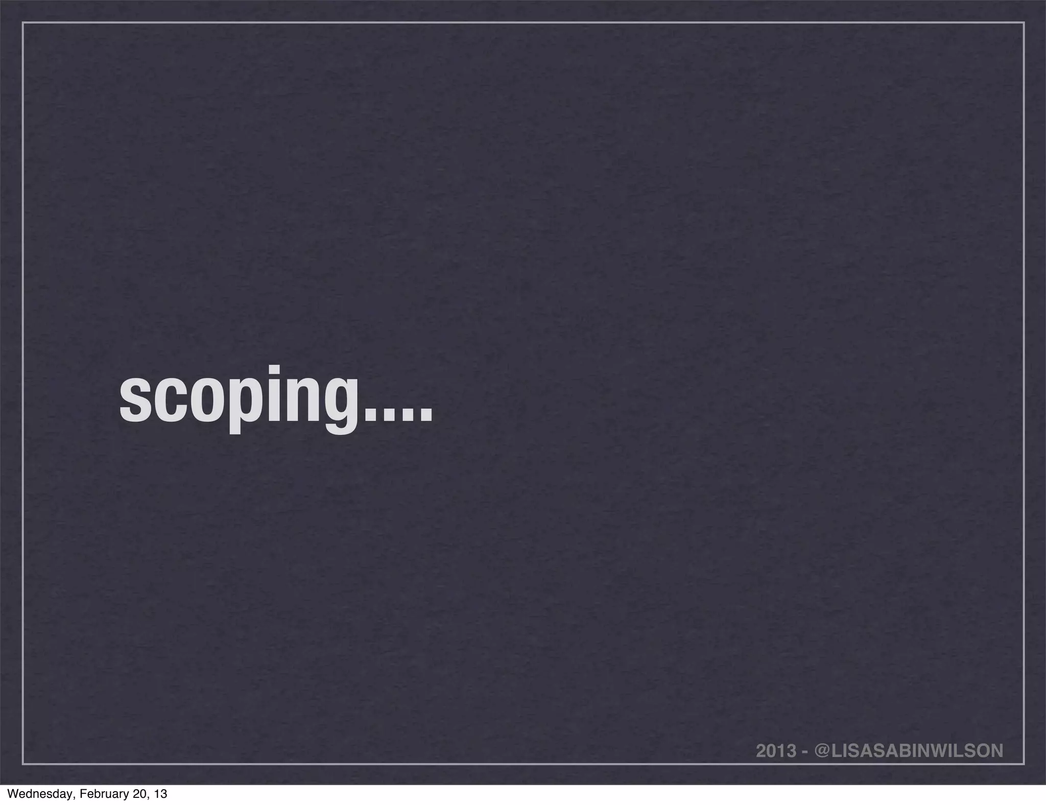 scoping....



                                2013 - @LISASABINWILSON

Wednesday, February 20, 13
 