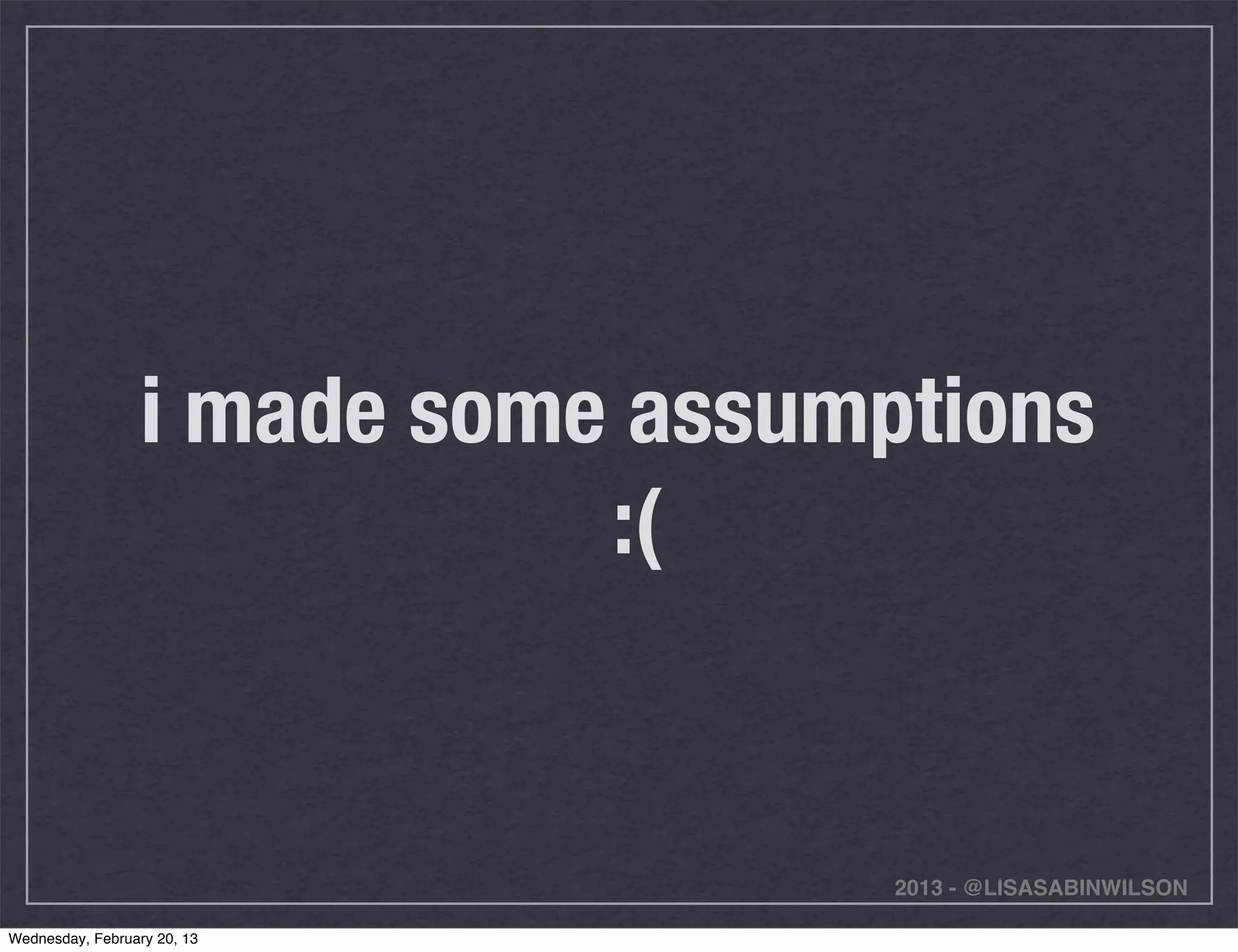 i made some assumptions
                             :(


                                    2013 - @LISASABINWILSON

Wednesday, February 20, 13
 