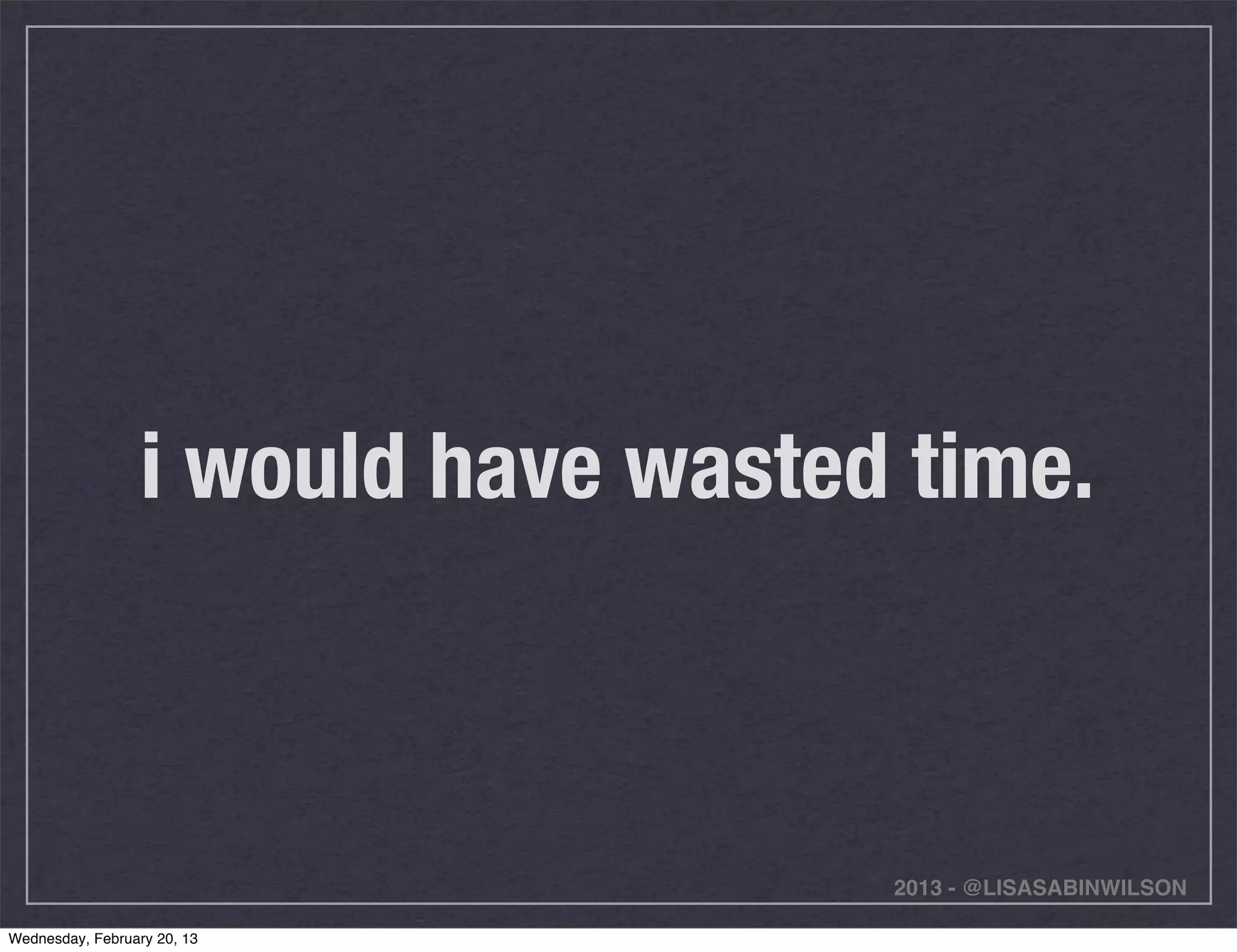i would have wasted time.



                                     2013 - @LISASABINWILSON

Wednesday, February 20, 13
 