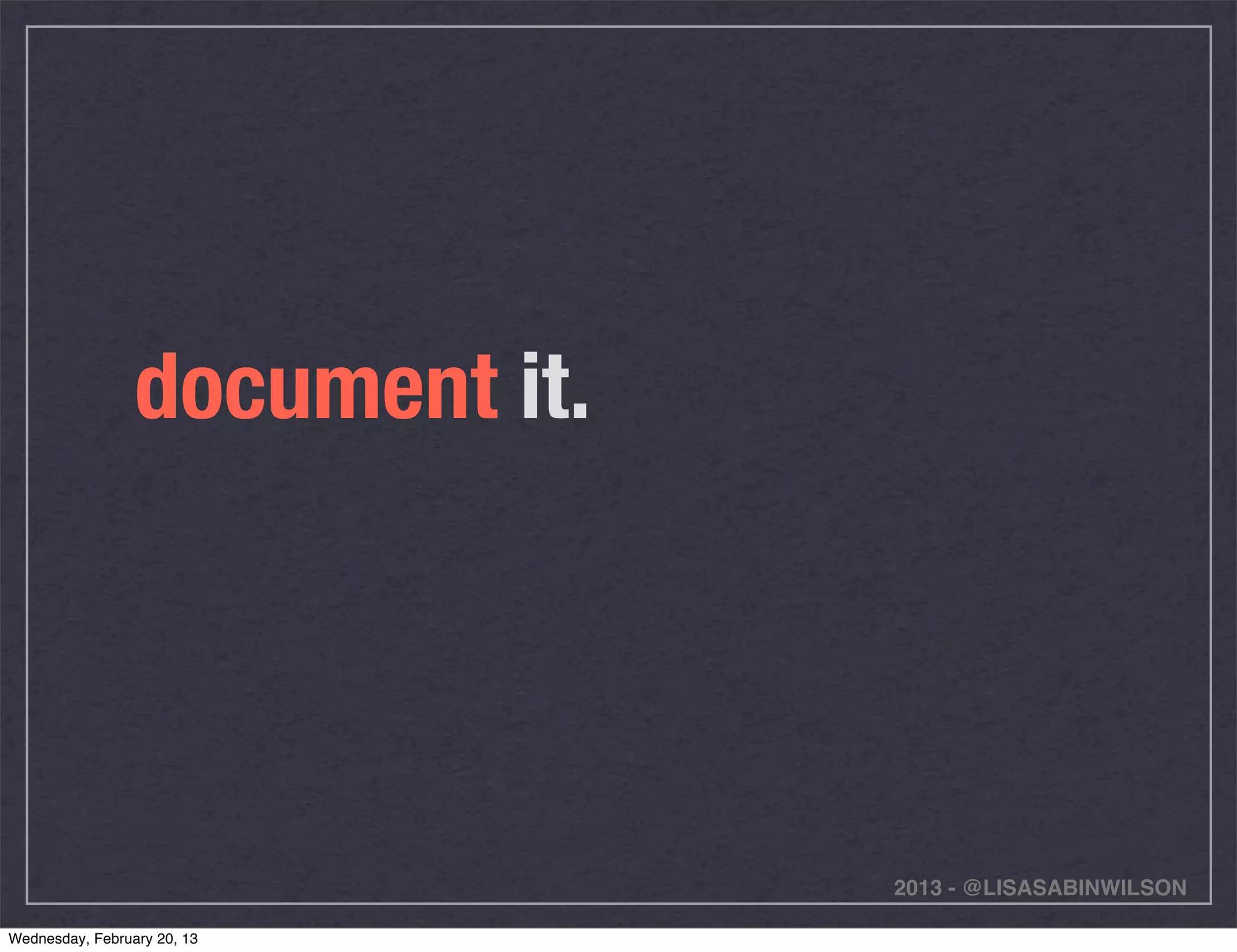 document it.




                                2013 - @LISASABINWILSON

Wednesday, February 20, 13
 