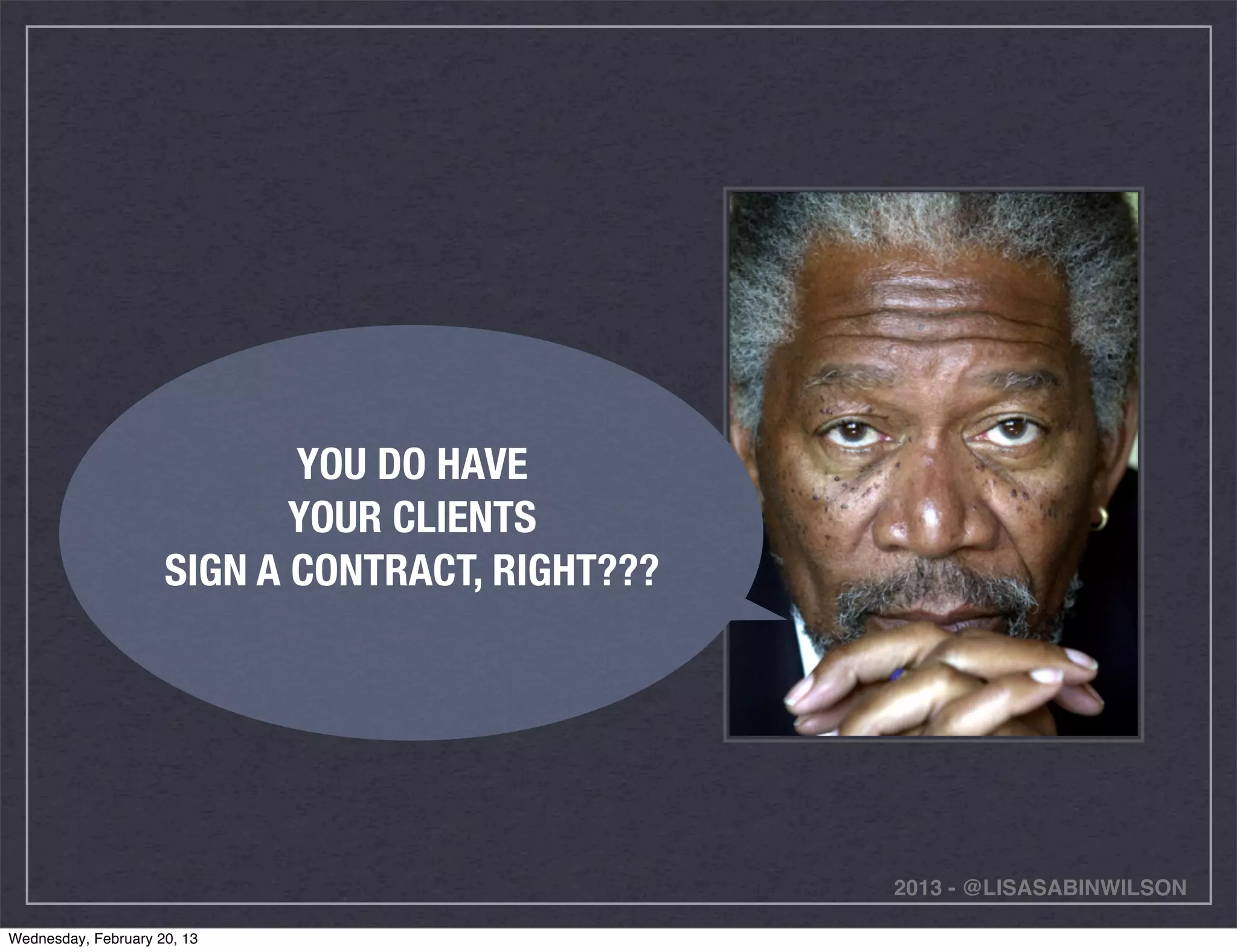 YOU DO HAVE
                            YOUR CLIENTS
                     SIGN A CONTRACT, RIGHT???




                                                 2013 - @LISASABINWILSON

Wednesday, February 20, 13
 
