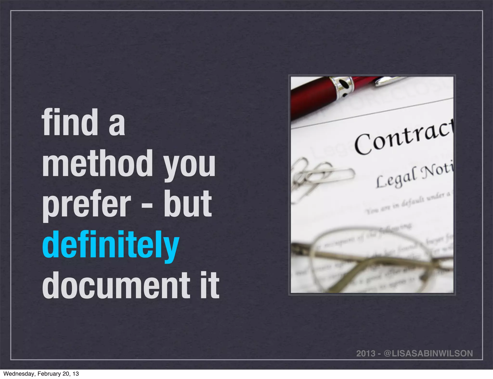 ﬁnd a
             method you
             prefer - but
             deﬁnitely
             document it
                             2013 - @LISASABINWILSON

Wednesday, February 20, 13
 