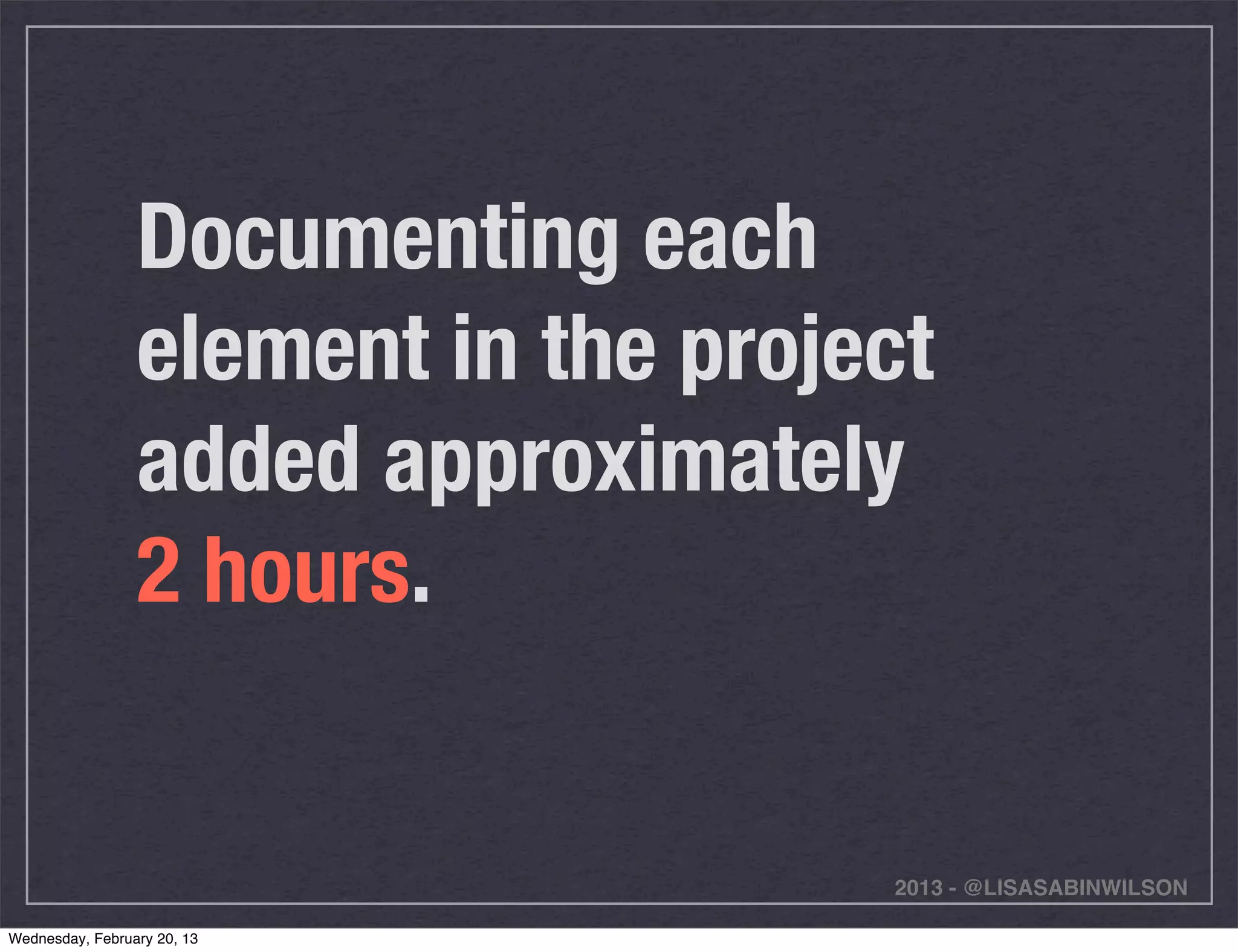 Documenting each
                 element in the project
                 added approximately
                 2 hours.


                                     2013 - @LISASABINWILSON

Wednesday, February 20, 13
 