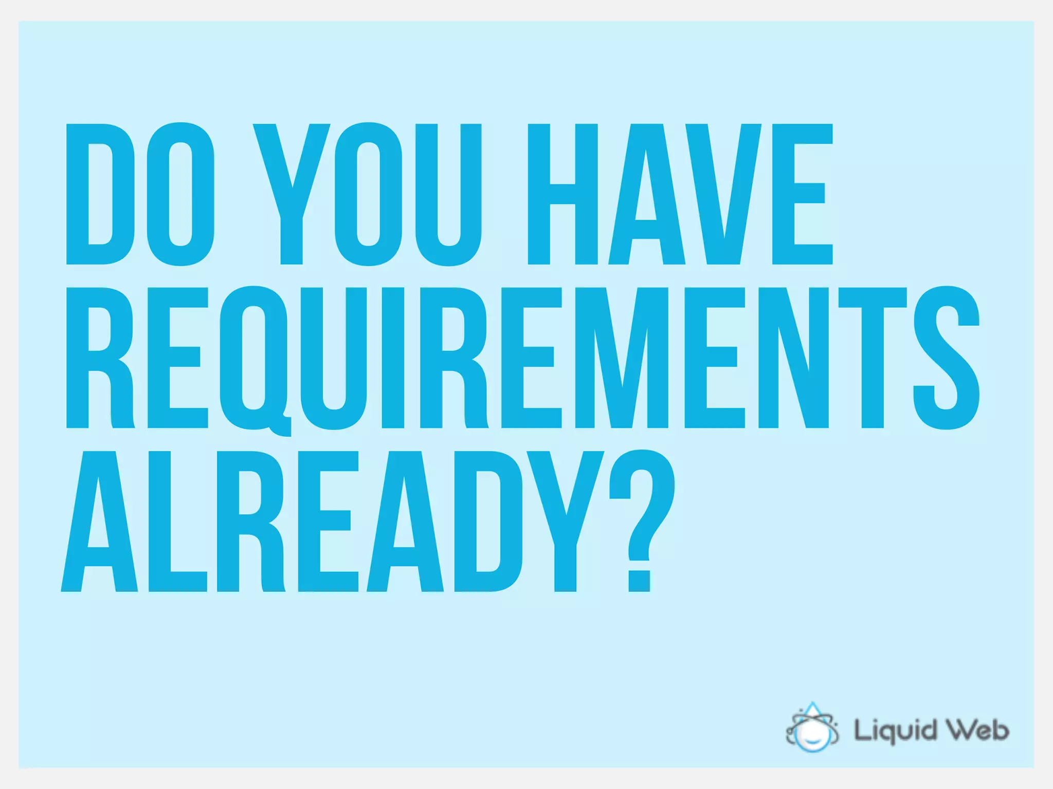 Do you have
Requirements
already?
 