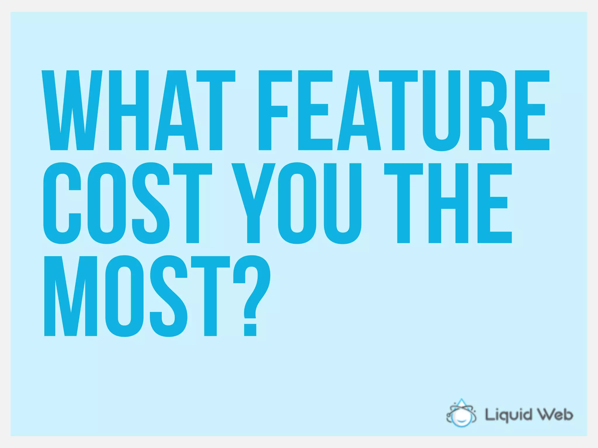 What feature
Cost you the
most?
 