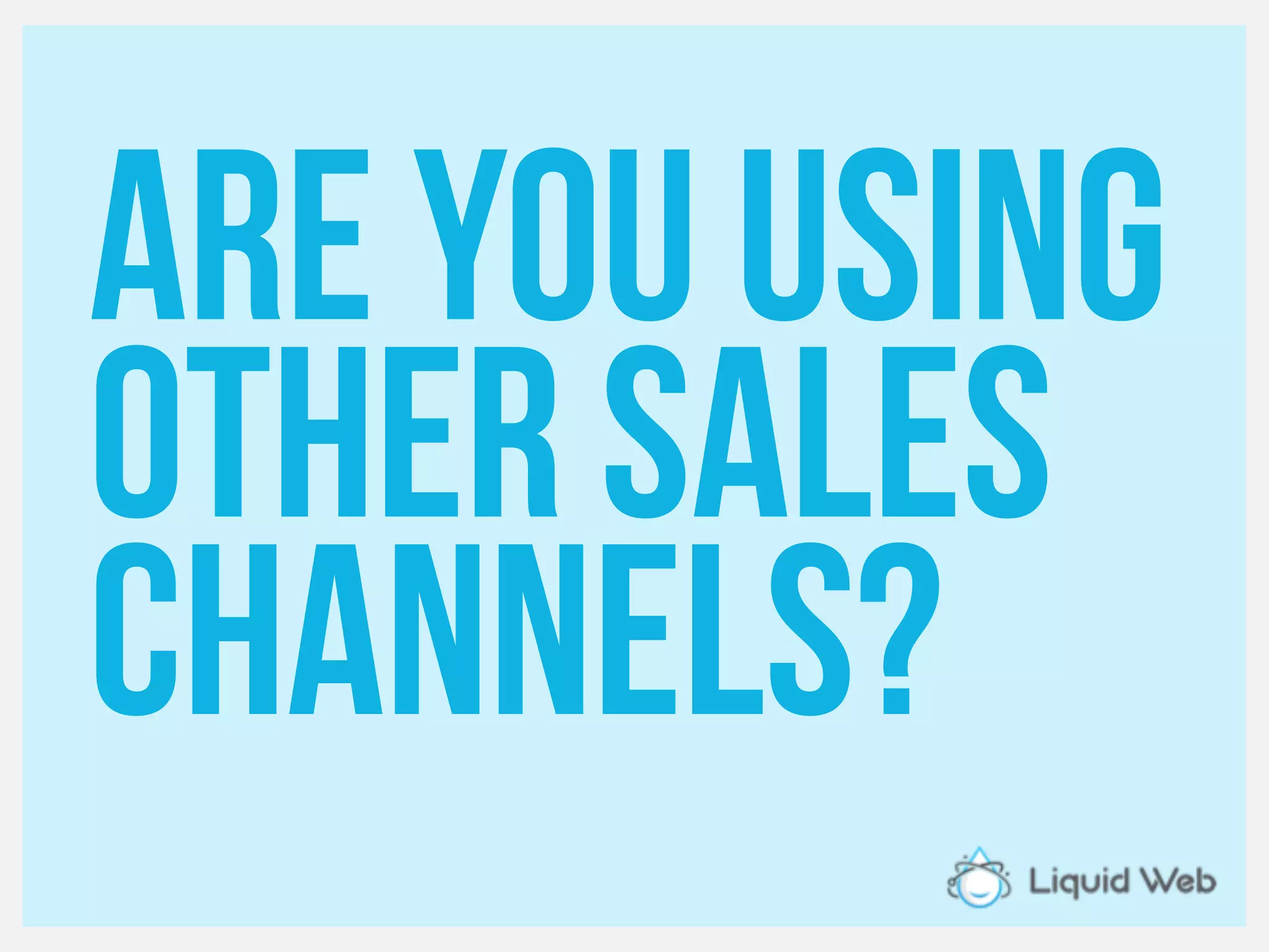 Are you using
Other sales
channels?
 