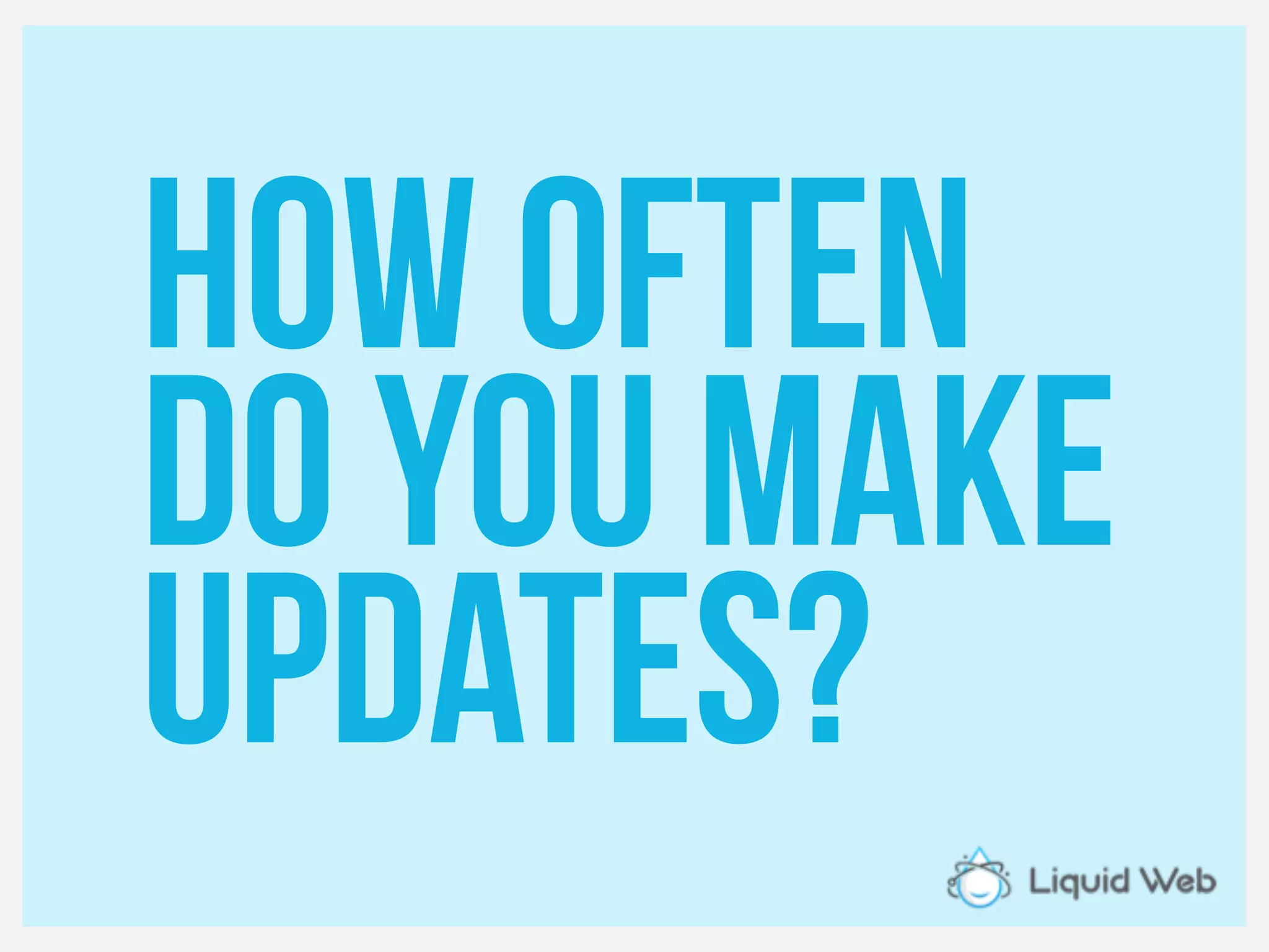 How often
Do you make
Updates?
 