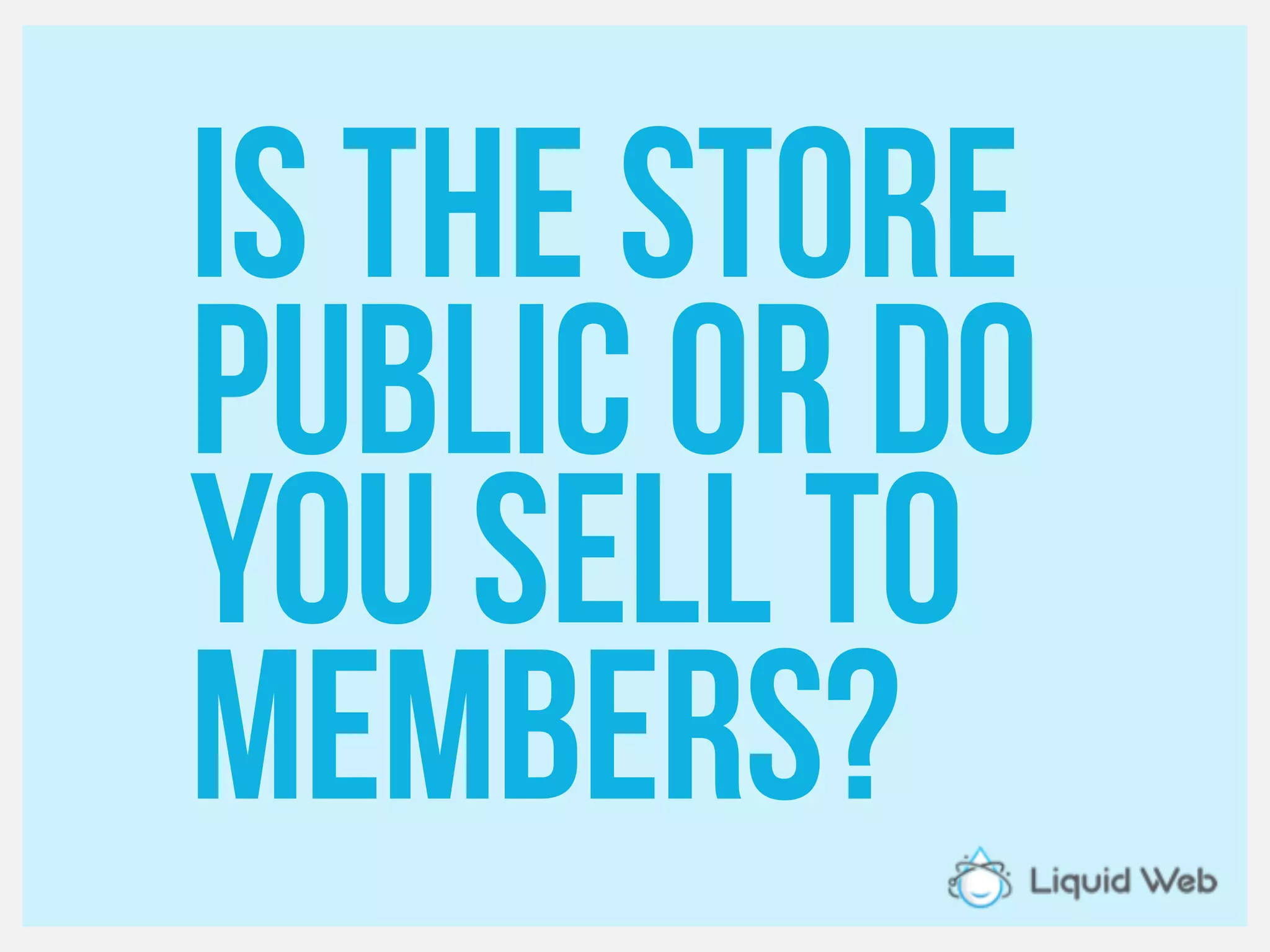 Is the store
Public or do
You Sell to
members?
 