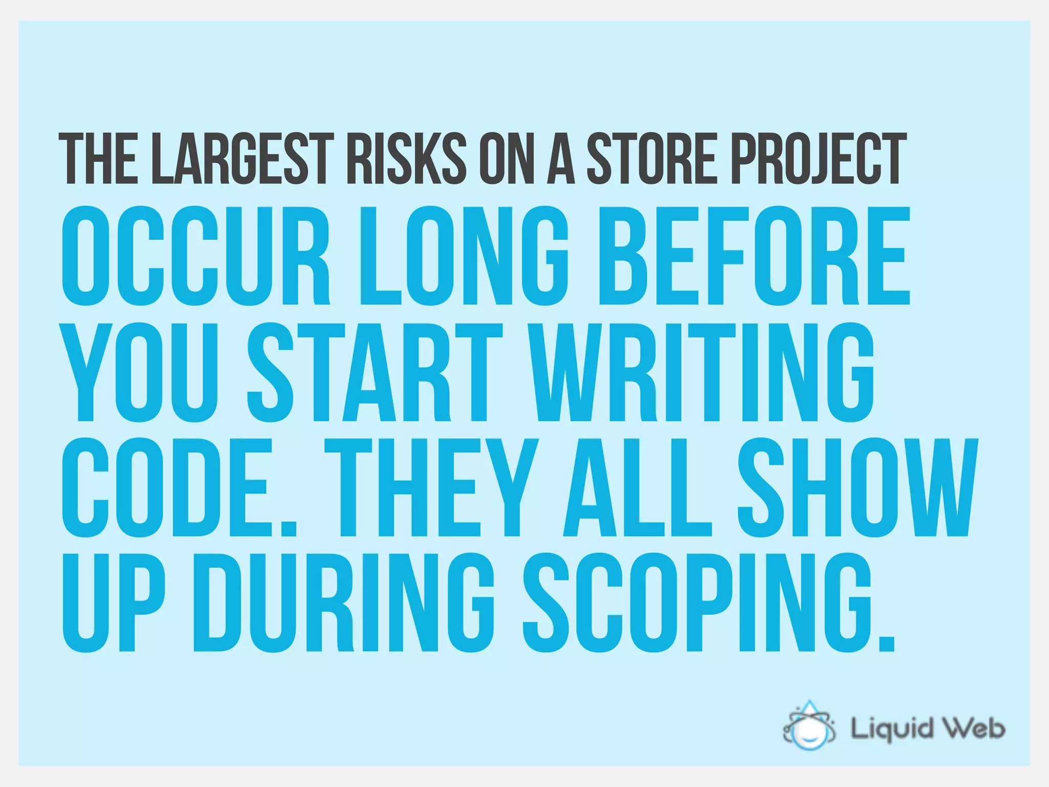 Thelargestrisksonastoreproject
Occur long before
You start writing
code. They all show
up during scoping.
 