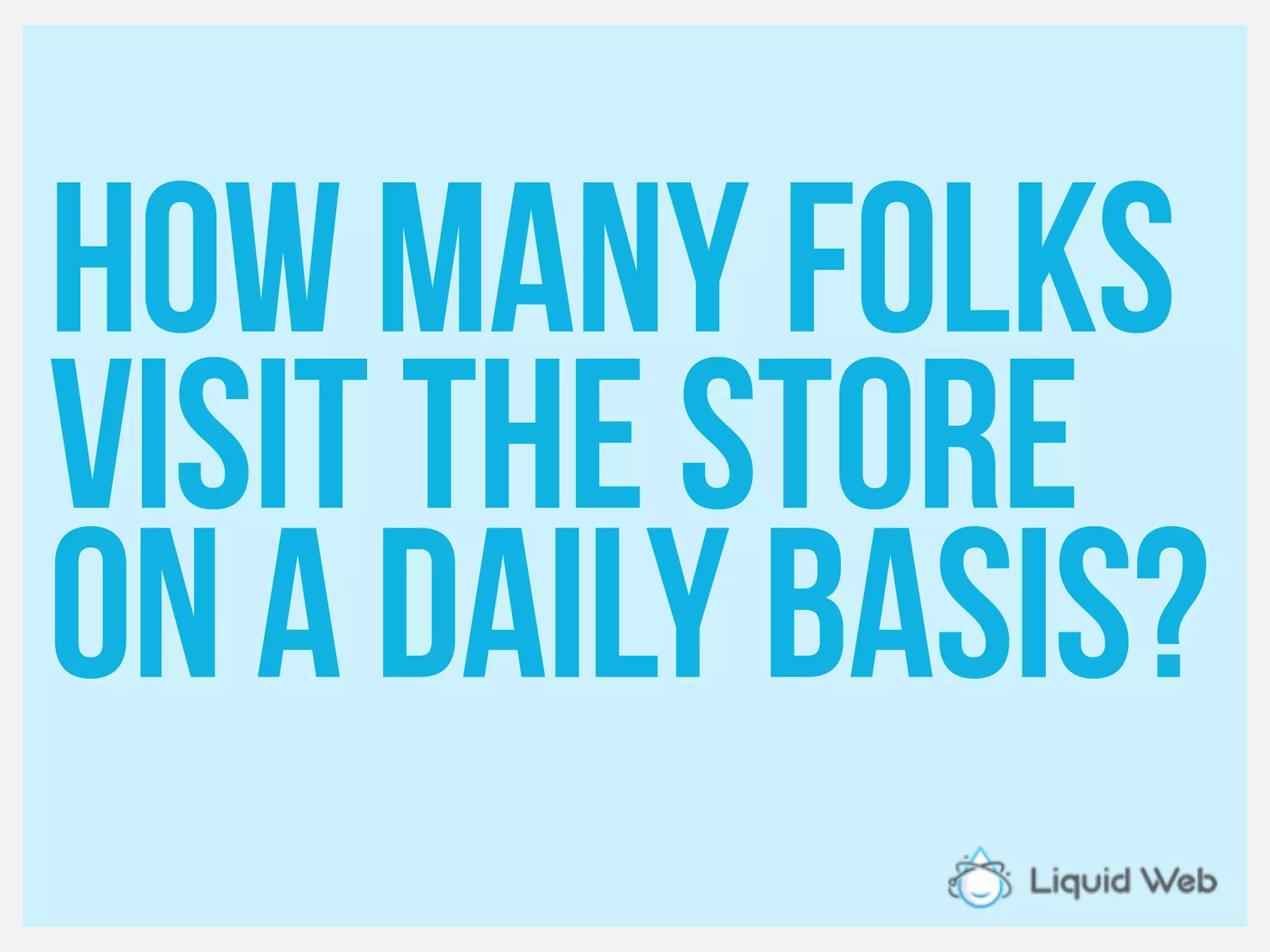 Howmany folks
Visit the store
On a daily basis?
 